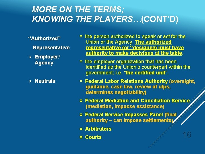 MORE ON THE TERMS; KNOWING THE PLAYERS…(CONT’D) “Authorized” Representative Ø Employer/ Agency Ø Neutrals