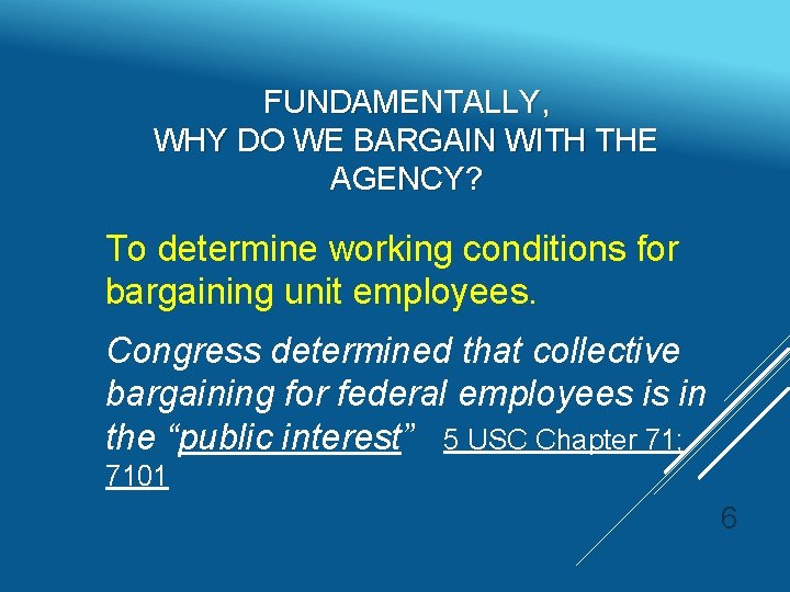 FUNDAMENTALLY, WHY DO WE BARGAIN WITH THE AGENCY? To determine working conditions for bargaining