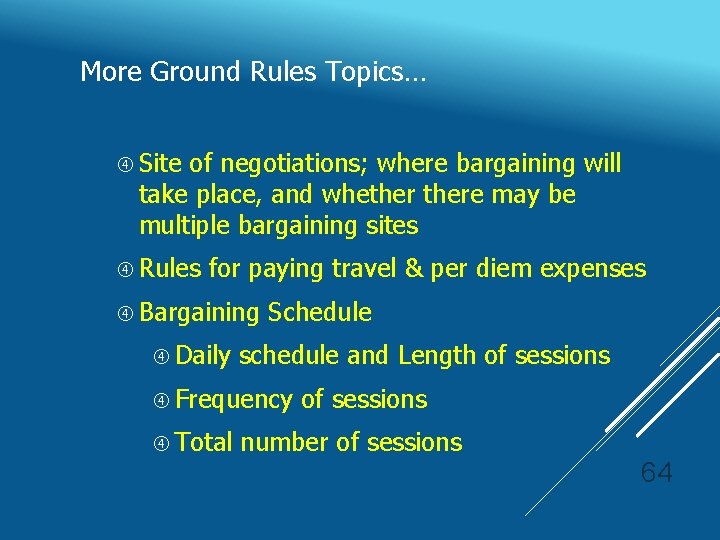 More Ground Rules Topics… Site of negotiations; where bargaining will take place, and whethere