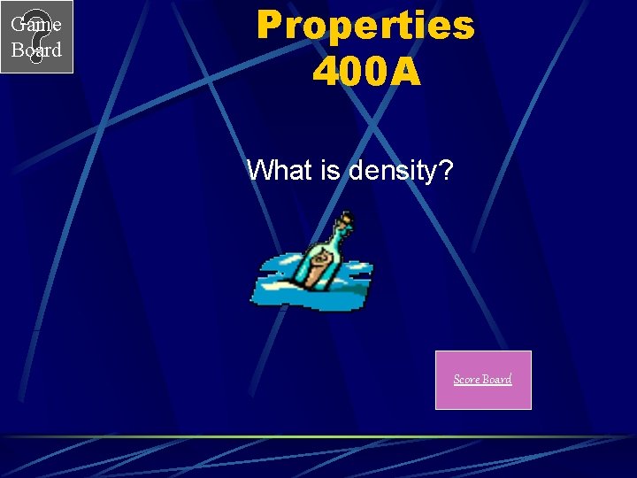 Game Board Properties 400 A What is density? Score Board Game Board Properties 400 A What is density? Score Board