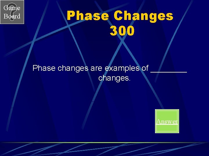 Game Board Phase Changes 300 Phase changes are examples of ____ changes. Answer Game Board Phase Changes 300 Phase changes are examples of ____ changes. Answer