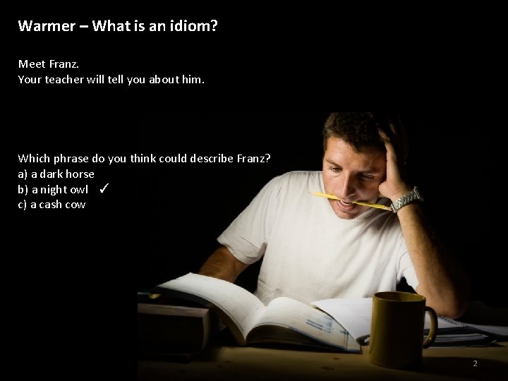 Warmer – What is an idiom? Meet Franz. Your teacher will tell you about