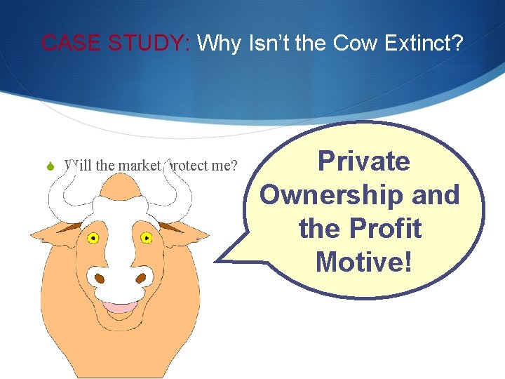 CASE STUDY: Why Isn’t the Cow Extinct? S Will the market protect me? Private