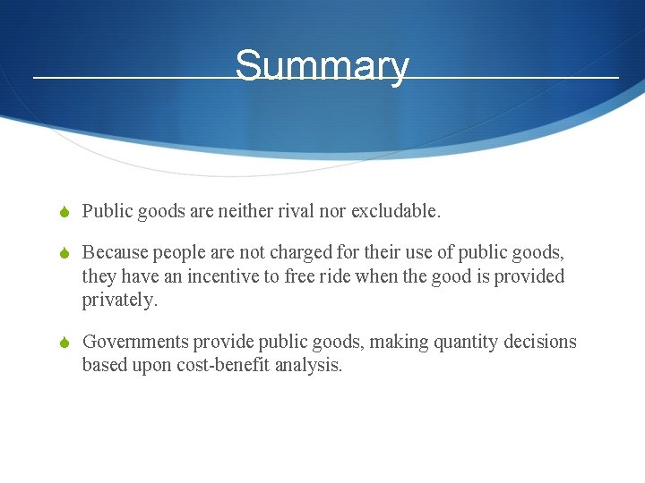 Summary S Public goods are neither rival nor excludable. S Because people are not