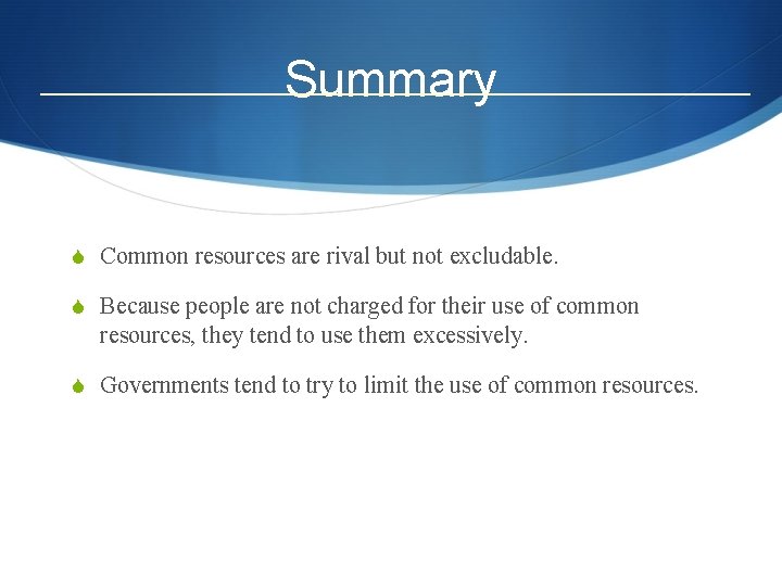 Summary S Common resources are rival but not excludable. S Because people are not