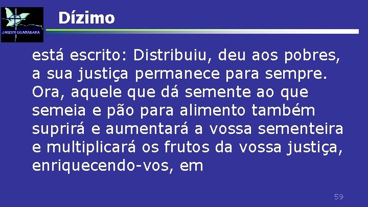 Dízimo está escrito: Distribuiu, deu aos pobres, a sua justiça permanece para sempre. Ora,