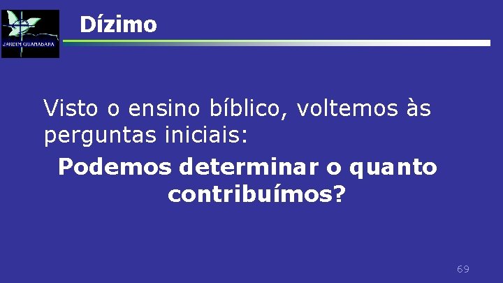 Dízimo Visto o ensino bíblico, voltemos às perguntas iniciais: Podemos determinar o quanto contribuímos?