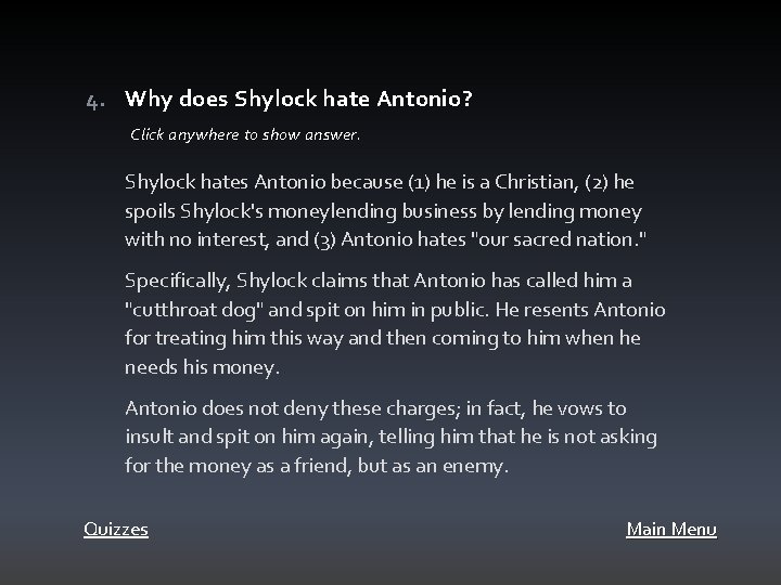 4. Why does Shylock hate Antonio? Click anywhere to show answer. Shylock hates Antonio