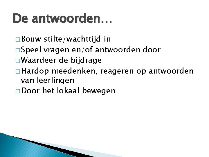 De antwoorden… � Bouw stilte/wachttijd in � Speel vragen en/of antwoorden door � Waardeer