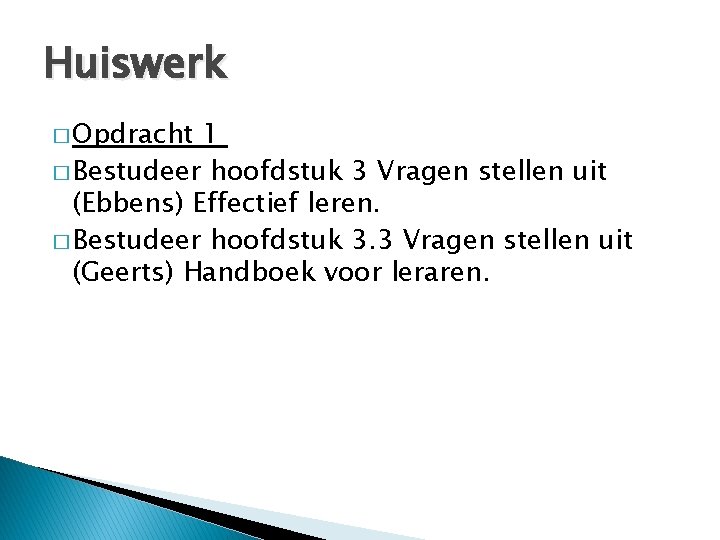 Huiswerk � Opdracht 1 � Bestudeer hoofdstuk 3 Vragen stellen uit (Ebbens) Effectief leren.