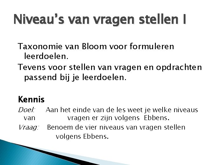 Niveau’s van vragen stellen I Taxonomie van Bloom voor formuleren leerdoelen. Tevens voor stellen