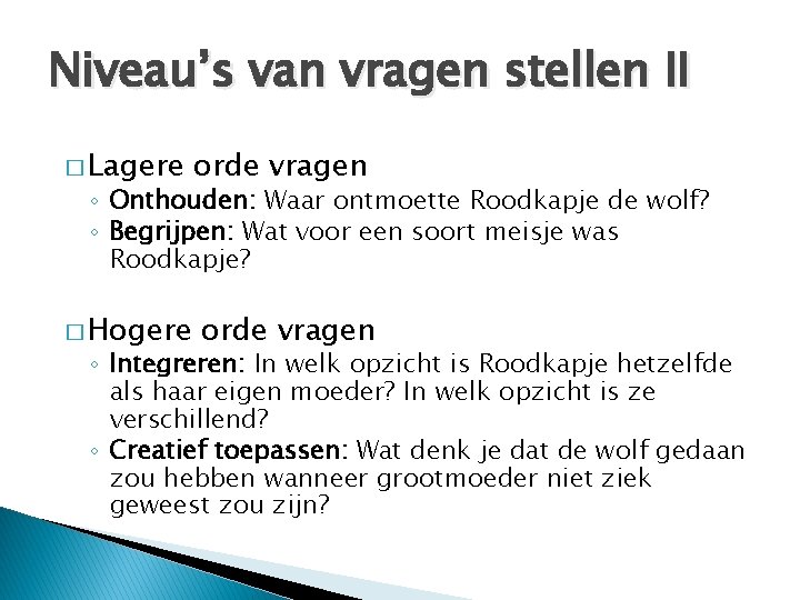 Niveau’s van vragen stellen II � Lagere orde vragen ◦ Onthouden: Waar ontmoette Roodkapje