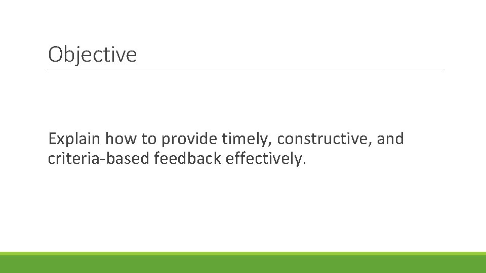 Objective Explain how to provide timely, constructive, and criteria-based feedback effectively. 