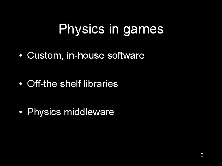 Physics in games • Custom, in-house software • Off-the shelf libraries • Physics middleware