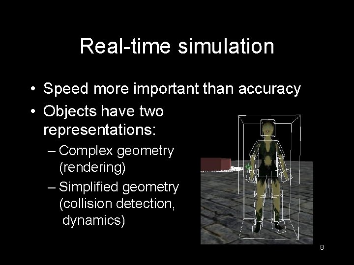 Real-time simulation • Speed more important than accuracy • Objects have two representations: –