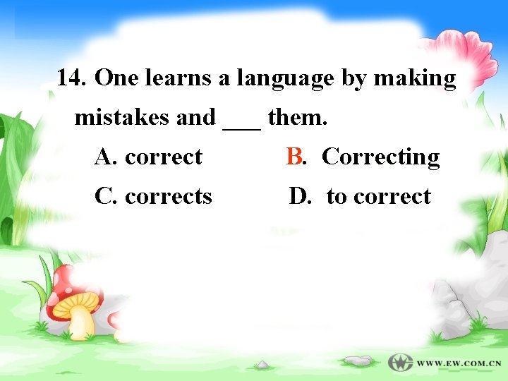 14. One learns a language by making mistakes and ___ them. A. correct B