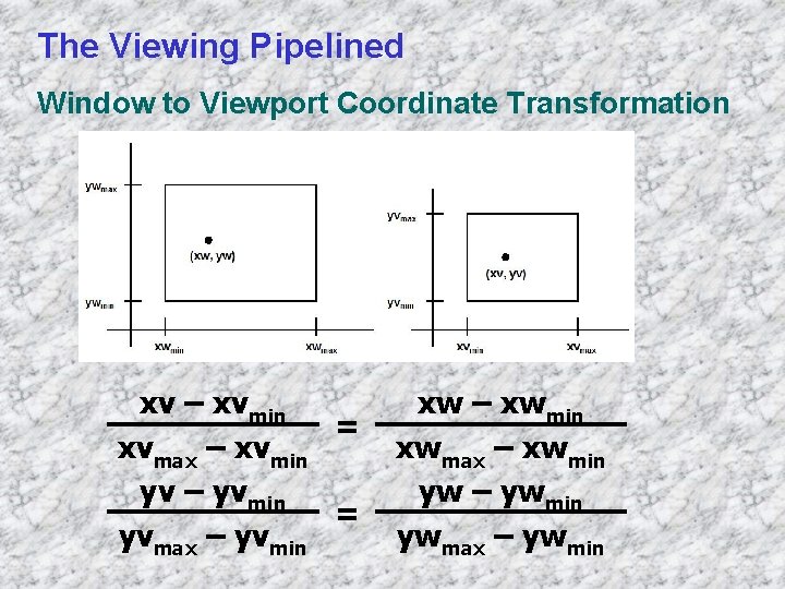 The Viewing Pipelined Window to Viewport Coordinate Transformation xv – xvmin = xvmax –