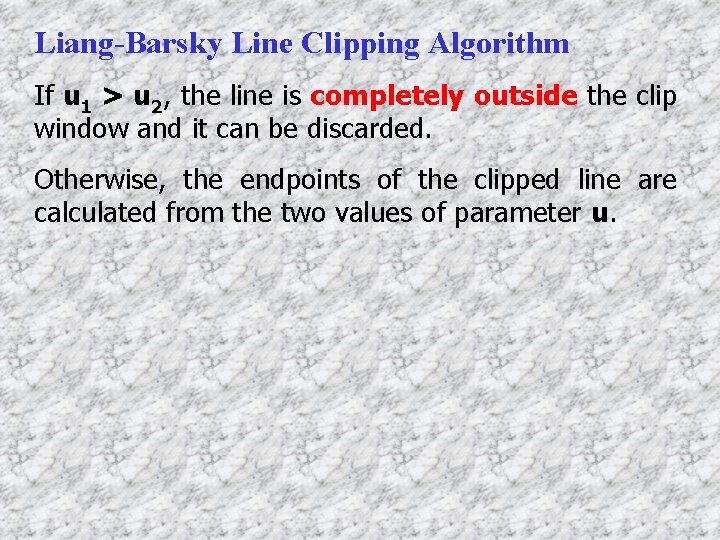Liang-Barsky Line Clipping Algorithm If u 1 > u 2, the line is completely
