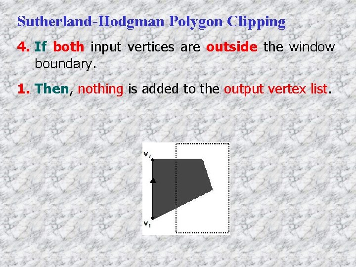 Sutherland-Hodgman Polygon Clipping 4. If both input vertices are outside the window boundary. 1.