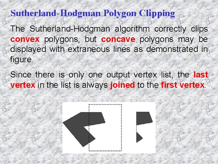 Sutherland-Hodgman Polygon Clipping The Sutherland-Hodgman algorithm correctly clips convex polygons, but concave polygons may