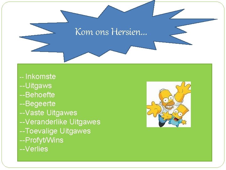 Kom ons Hersien. . . -- Inkomste --Uitgaws --Behoefte --Begeerte --Vaste Uitgawes --Veranderlike Uitgawes