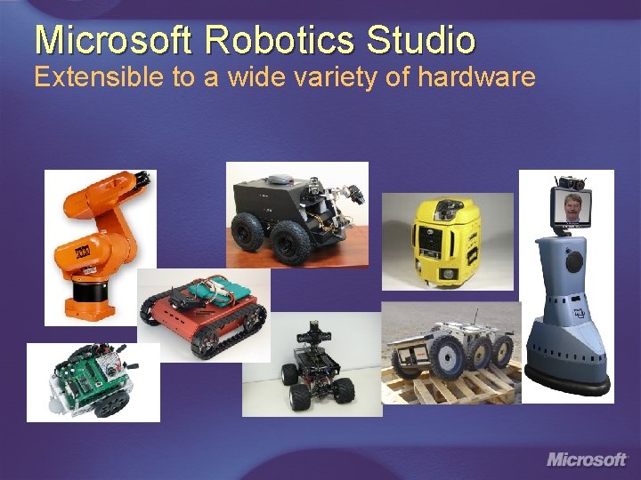 Microsoft Robotics Studio Extensible to a wide variety of hardware 