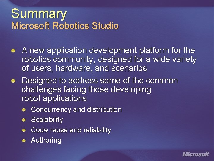 Summary Microsoft Robotics Studio A new application development platform for the robotics community, designed