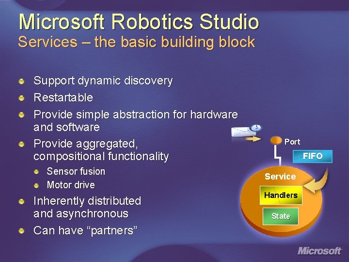 Microsoft Robotics Studio Services – the basic building block Support dynamic discovery Restartable Provide