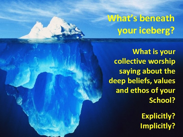 What’s beneath your iceberg? What is your collective worship saying about the deep beliefs,