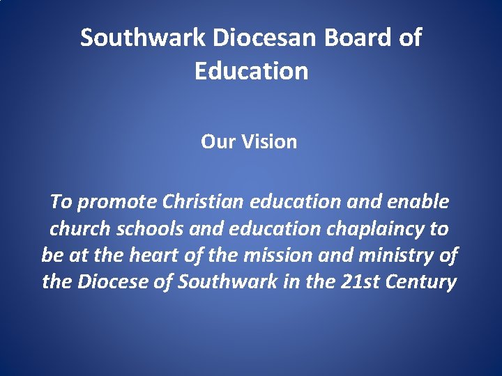 Southwark Diocesan Board of Education Our Vision To promote Christian education and enable church