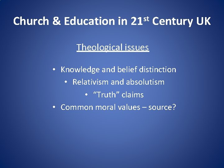 Church & Education in 21 st Century UK Theological issues • Knowledge and belief