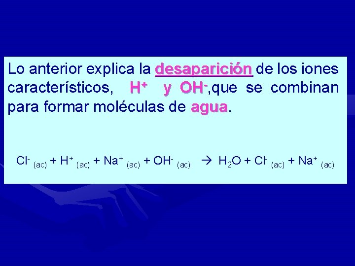 Lo anterior explica la desaparición de los iones desaparición característicos, H+ y OH-, que