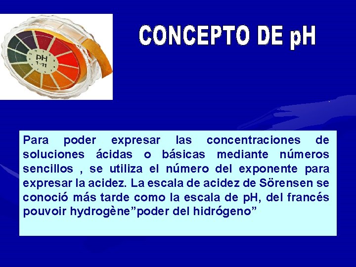 Para poder expresar las concentraciones de soluciones ácidas o básicas mediante números sencillos ,