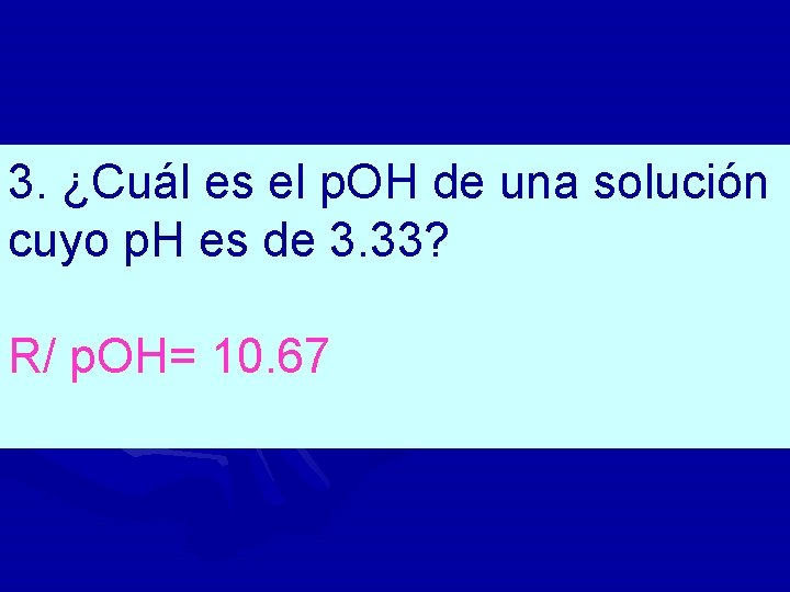 3. ¿Cuál es el p. OH de una solución cuyo p. H es de