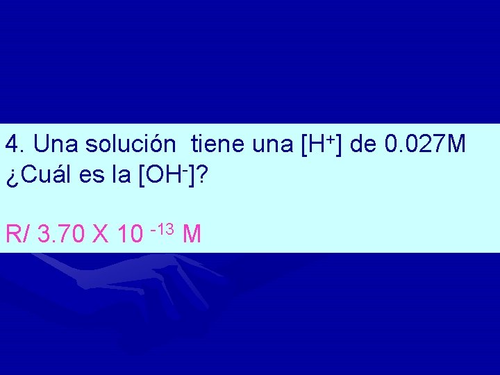 4. Una solución tiene una [H+] de 0. 027 M ¿Cuál es la [OH-]?