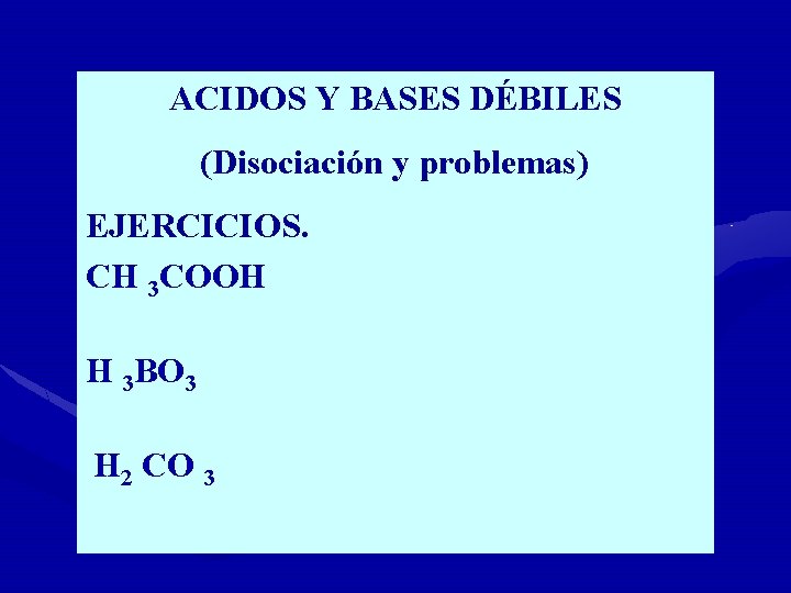 ACIDOS Y BASES DÉBILES (Disociación y problemas) EJERCICIOS. CH 3 COOH H 3 BO