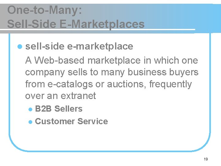 One-to-Many: Sell-Side E-Marketplaces l sell-side e-marketplace A Web-based marketplace in which one company sells