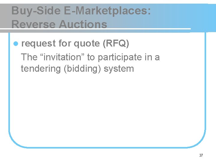 Buy-Side E-Marketplaces: Reverse Auctions l request for quote (RFQ) The “invitation” to participate in