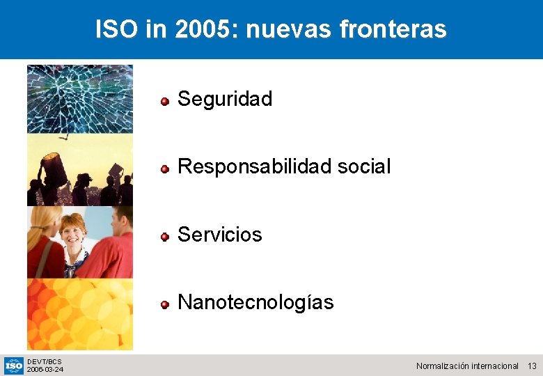 ISO in 2005: nuevas fronteras Seguridad Responsabilidad social Servicios Nanotecnologías DEVT/BCS 2006 -03 -24