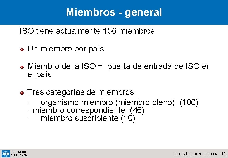 Miembros - general ISO tiene actualmente 156 miembros Un miembro por país Miembro de