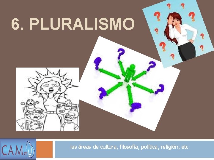 6. PLURALISMO las áreas de cultura, filosofía, política, religión, etc 