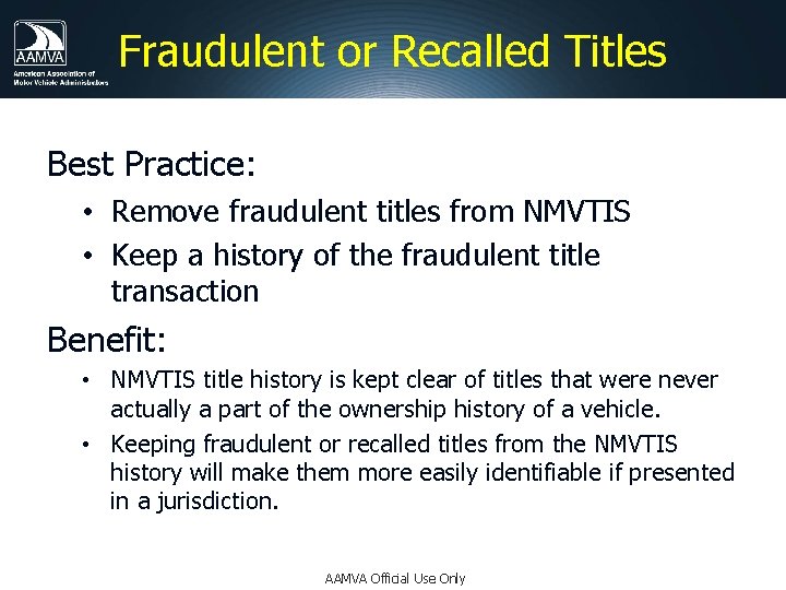Fraudulent or Recalled Titles Best Practice: • Remove fraudulent titles from NMVTIS • Keep