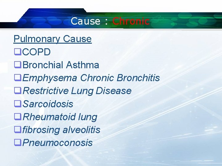 Cause : Chronic Pulmonary Cause q. COPD q. Bronchial Asthma q. Emphysema Chronic Bronchitis