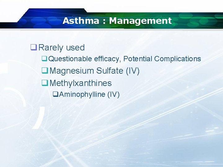 Asthma : Management q Rarely used q. Questionable efficacy, Potential Complications q. Magnesium Sulfate