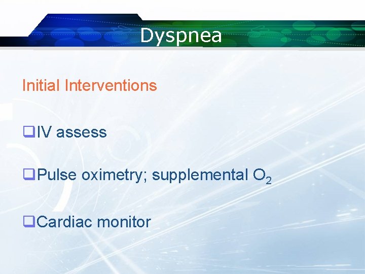 Dyspnea Initial Interventions q. IV assess q. Pulse oximetry; supplemental O 2 q. Cardiac