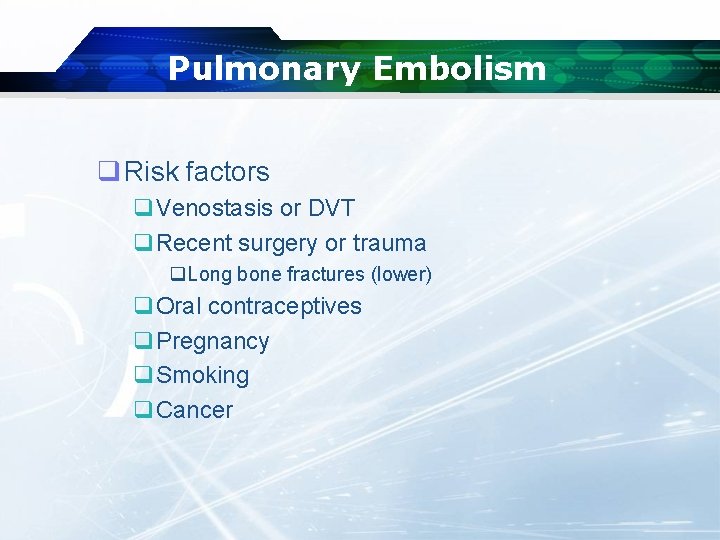 Pulmonary Embolism q Risk factors q. Venostasis or DVT q. Recent surgery or trauma