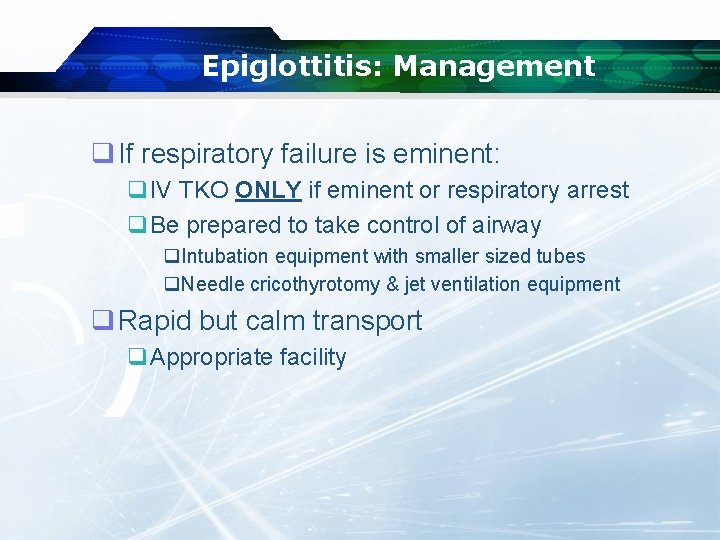 Epiglottitis: Management q If respiratory failure is eminent: q. IV TKO ONLY if eminent