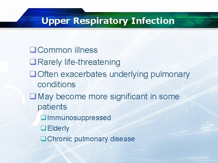 Upper Respiratory Infection q Common illness q Rarely life-threatening q Often exacerbates underlying pulmonary