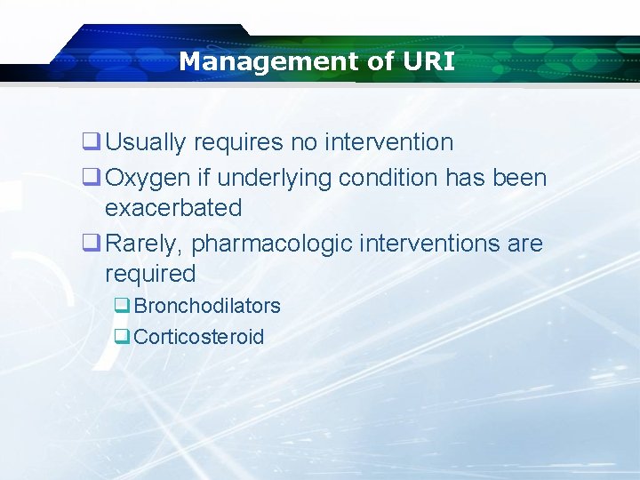 Management of URI q Usually requires no intervention q Oxygen if underlying condition has