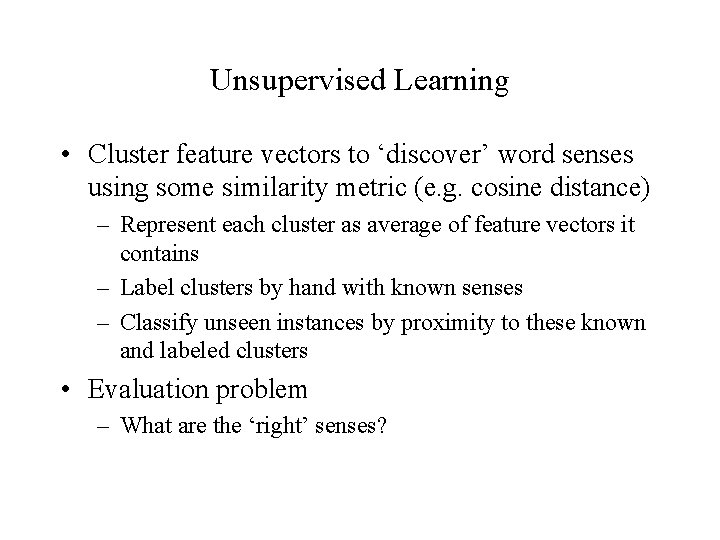 Unsupervised Learning • Cluster feature vectors to ‘discover’ word senses using some similarity metric
